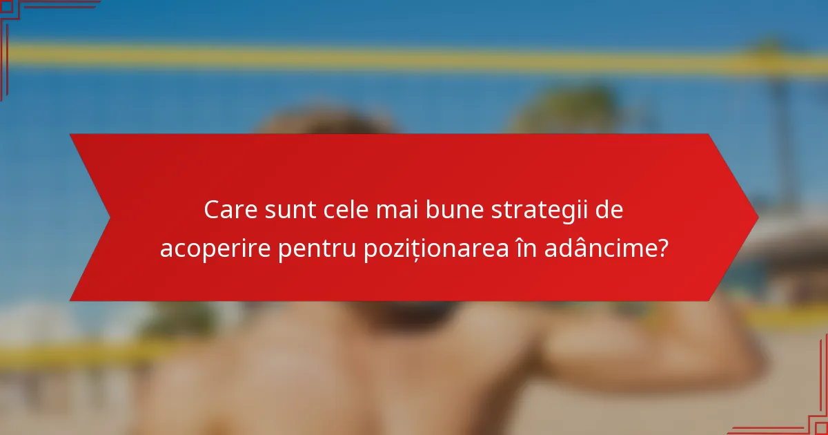 Care sunt cele mai bune strategii de acoperire pentru poziționarea în adâncime?