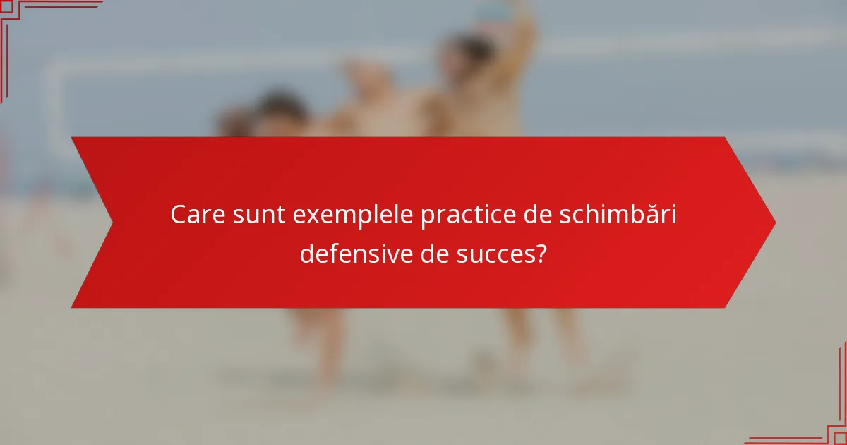Care sunt exemplele practice de schimbări defensive de succes?