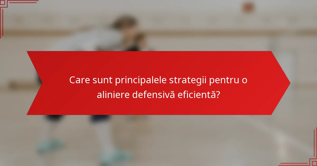 Care sunt principalele strategii pentru o aliniere defensivă eficientă?