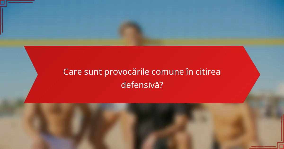 Care sunt provocările comune în citirea defensivă?