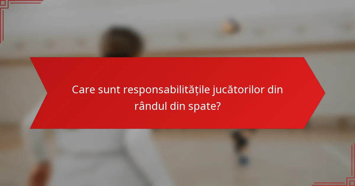 Care sunt responsabilitățile jucătorilor din rândul din spate?