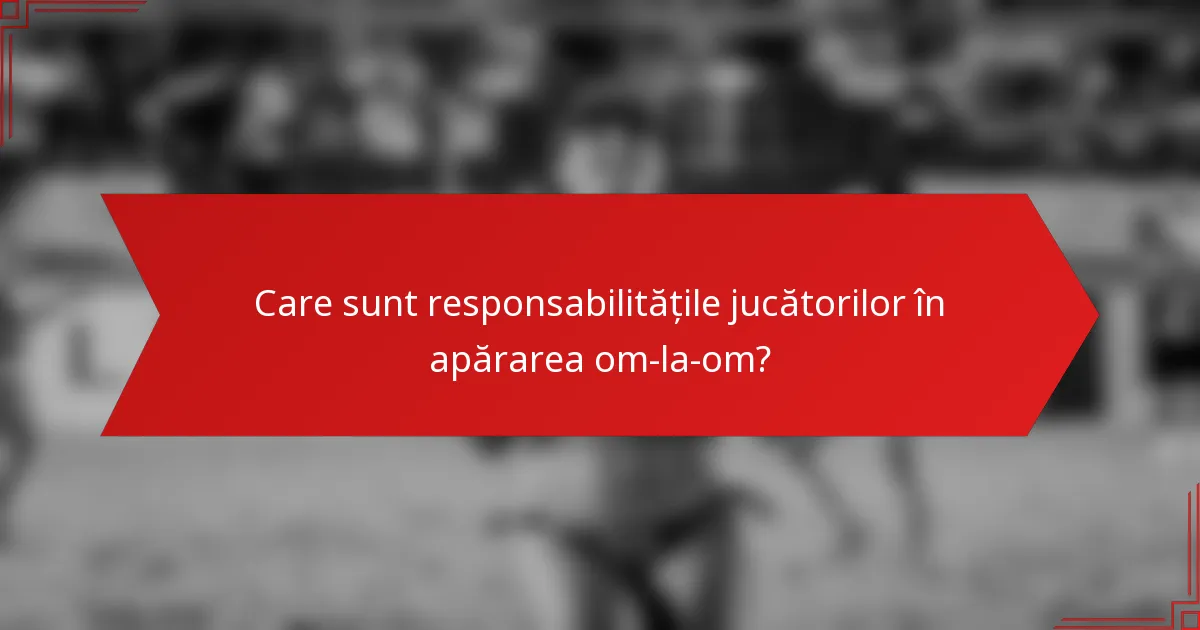 Care sunt responsabilitățile jucătorilor în apărarea om-la-om?