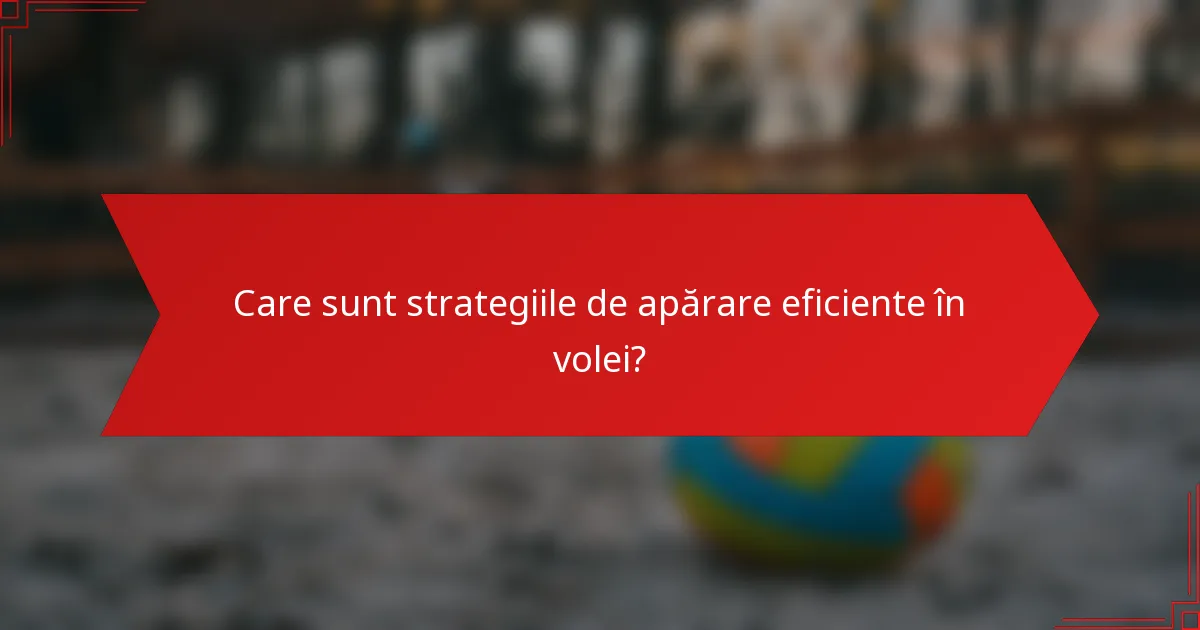 Care sunt strategiile de apărare eficiente în volei?
