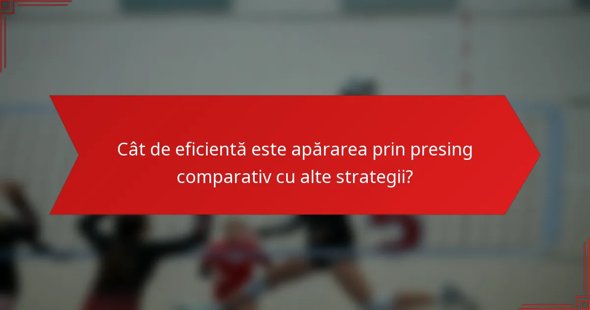 Cât de eficientă este apărarea prin presing comparativ cu alte strategii?
