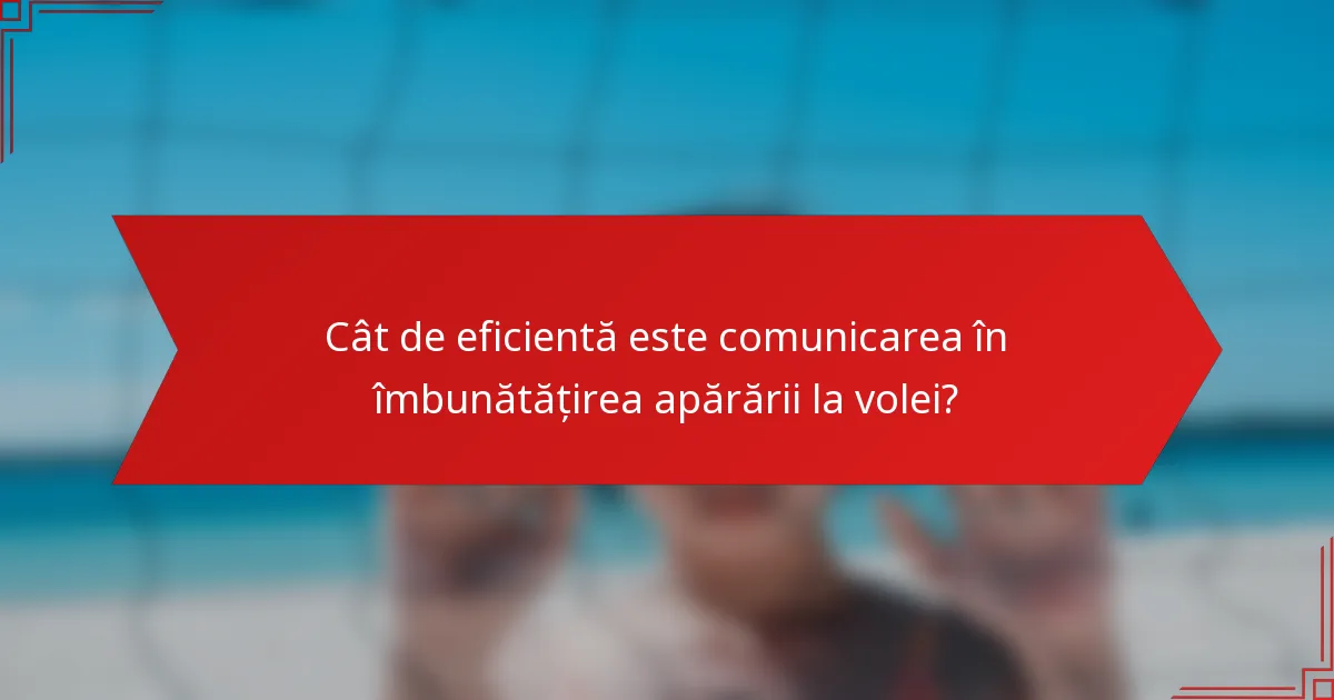 Cât de eficientă este comunicarea în îmbunătățirea apărării la volei?