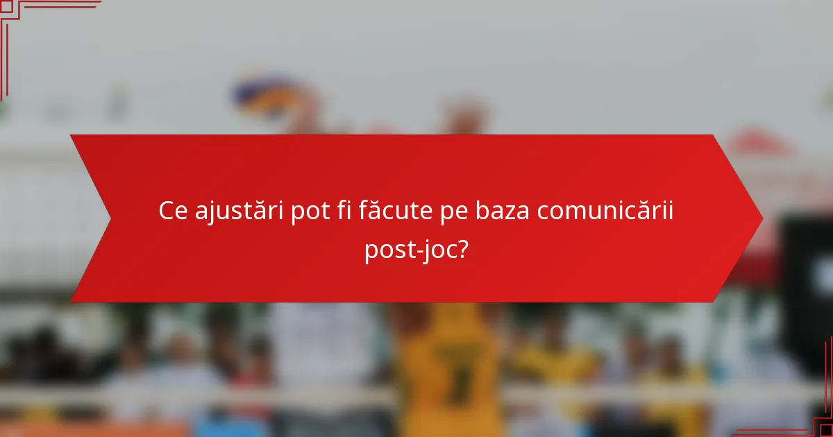 Ce ajustări pot fi făcute pe baza comunicării post-joc?