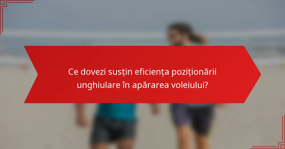 Ce dovezi susțin eficiența poziționării unghiulare în apărarea voleiului?