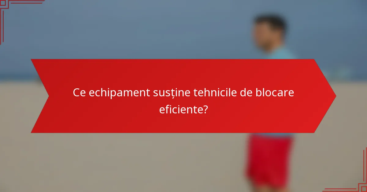 Ce echipament susține tehnicile de blocare eficiente?