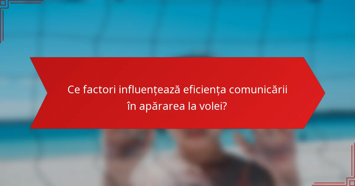 Ce factori influențează eficiența comunicării în apărarea la volei?
