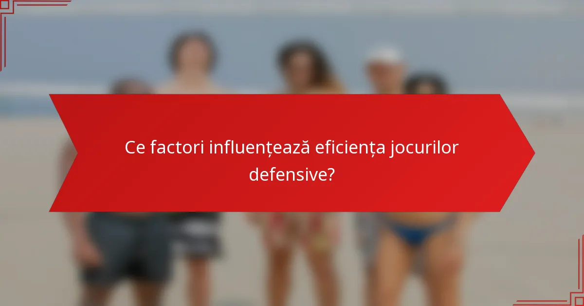 Ce factori influențează eficiența jocurilor defensive?