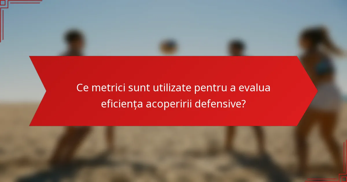 Ce metrici sunt utilizate pentru a evalua eficiența acoperirii defensive?