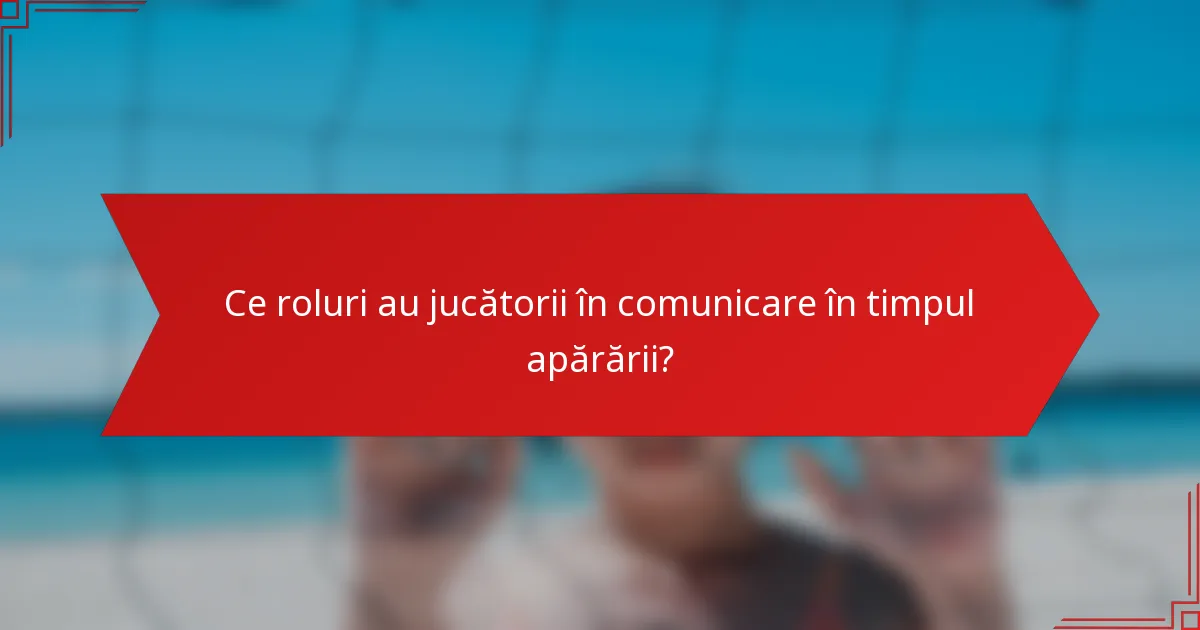 Ce roluri au jucătorii în comunicare în timpul apărării?