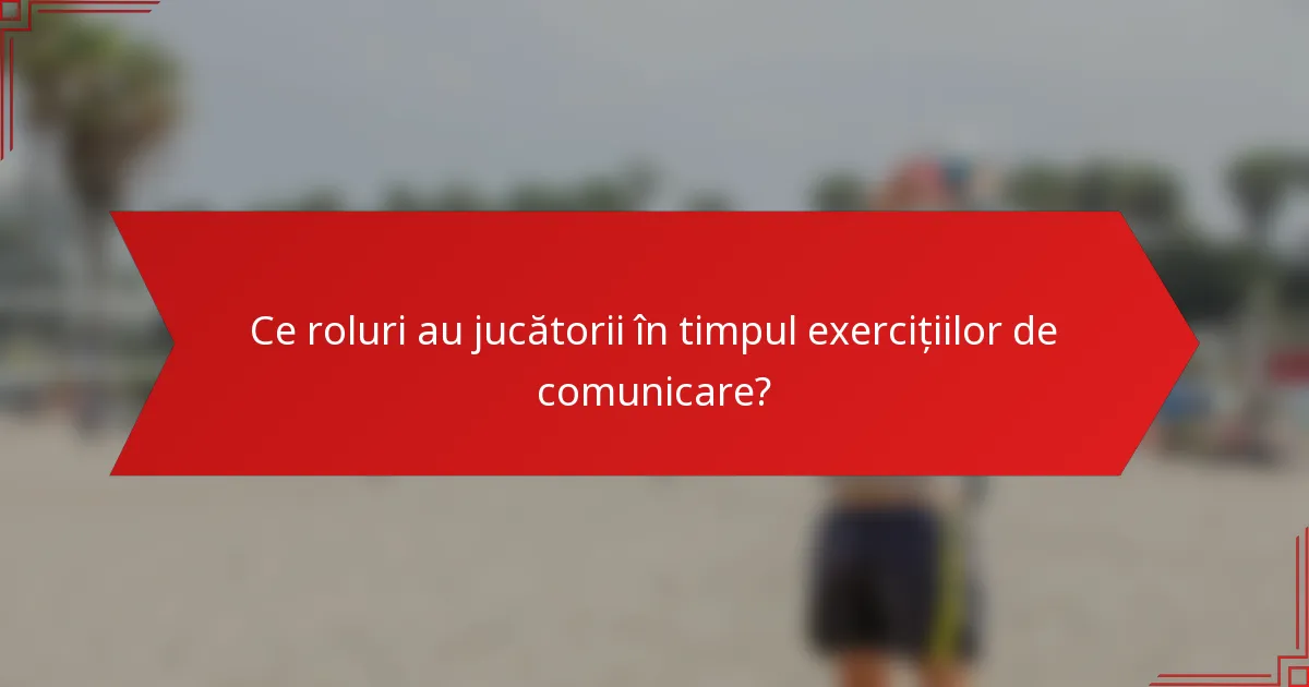 Ce roluri au jucătorii în timpul exercițiilor de comunicare?