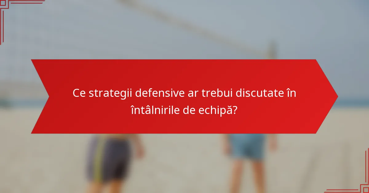 Ce strategii defensive ar trebui discutate în întâlnirile de echipă?