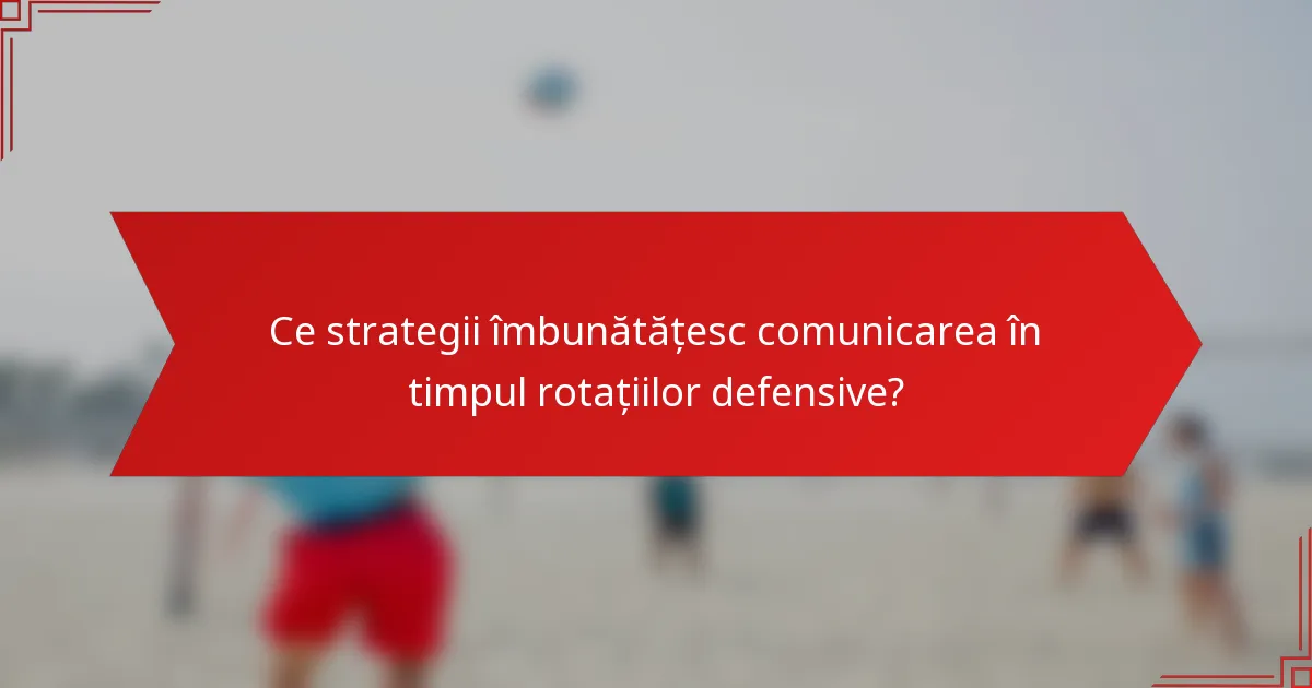 Ce strategii îmbunătățesc comunicarea în timpul rotațiilor defensive?