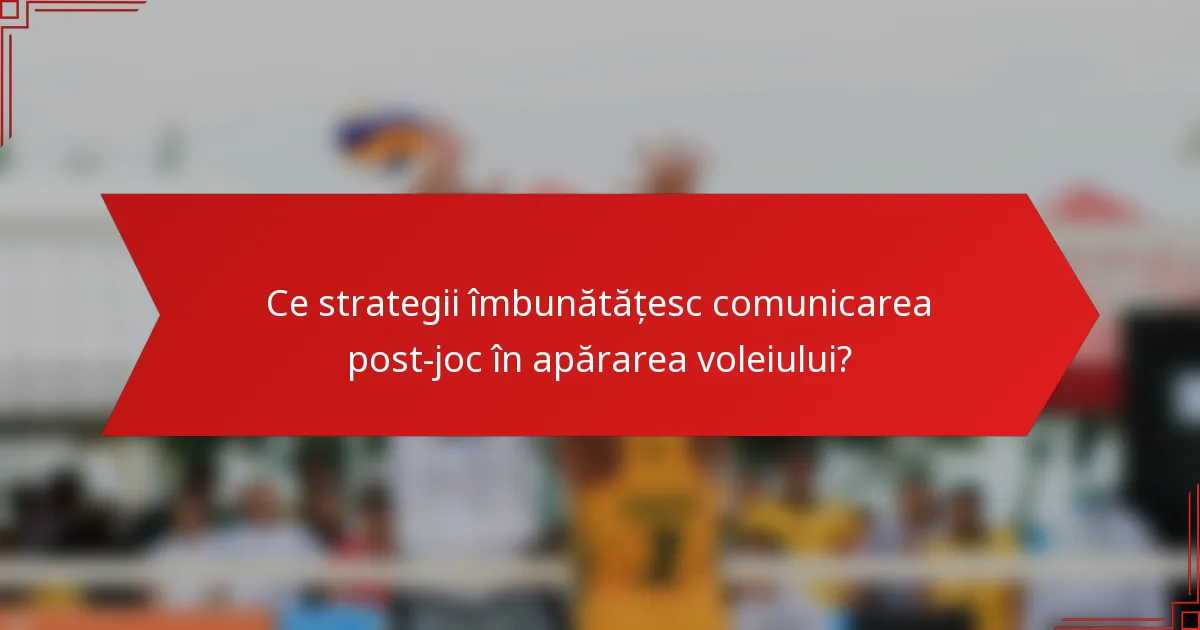 Ce strategii îmbunătățesc comunicarea post-joc în apărarea voleiului?