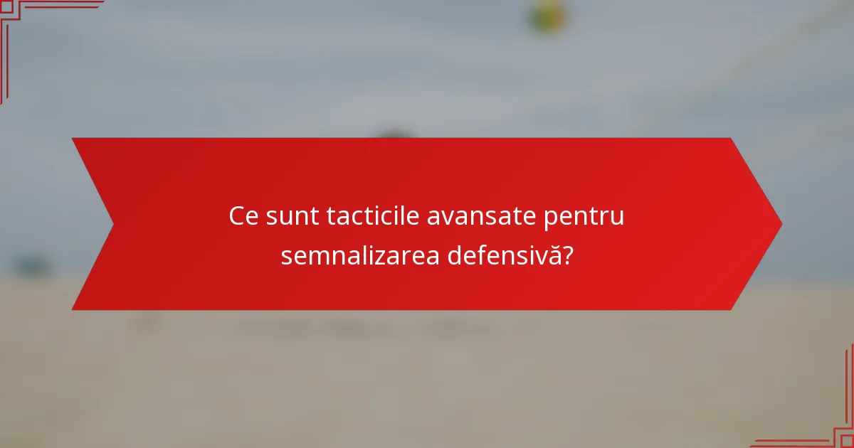 Ce sunt tacticile avansate pentru semnalizarea defensivă?