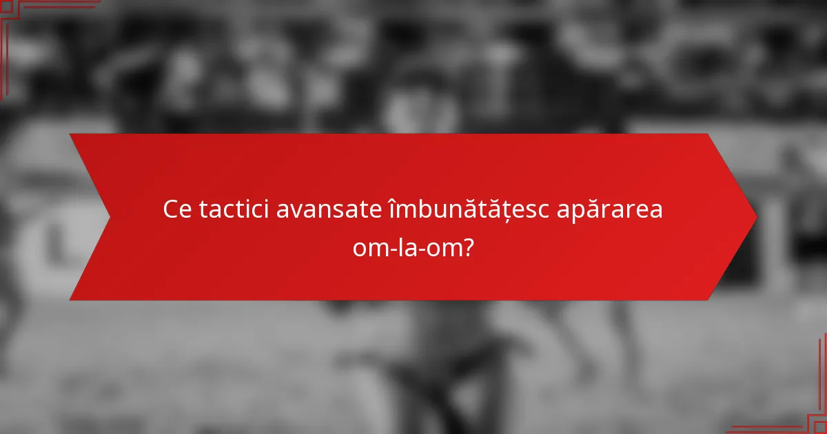 Ce tactici avansate îmbunătățesc apărarea om-la-om?