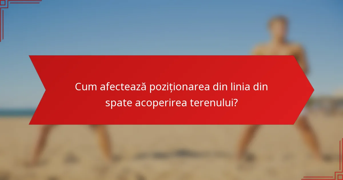 Cum afectează poziționarea din linia din spate acoperirea terenului?