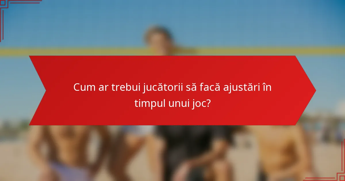 Cum ar trebui jucătorii să facă ajustări în timpul unui joc?
