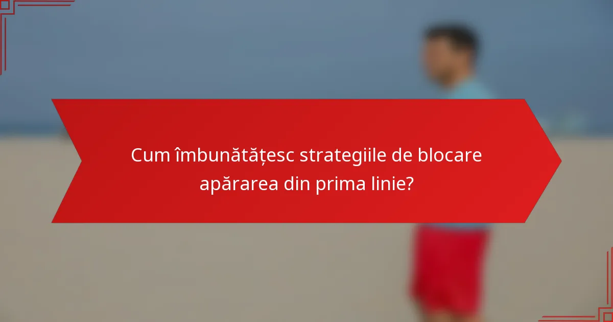 Cum îmbunătățesc strategiile de blocare apărarea din prima linie?