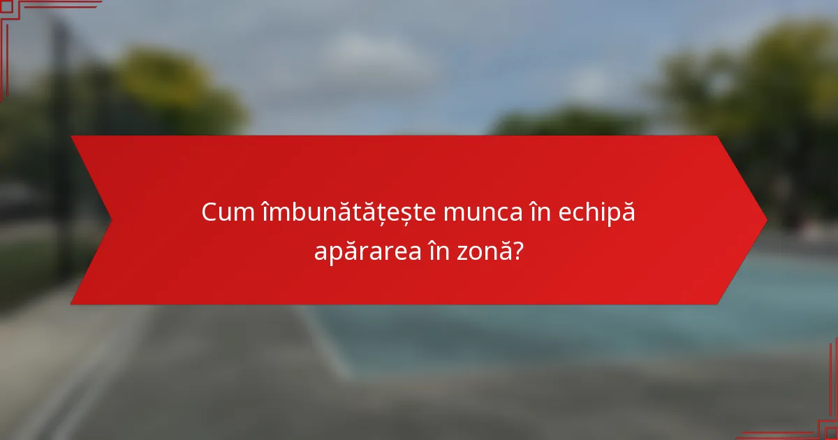 Cum îmbunătățește munca în echipă apărarea în zonă?