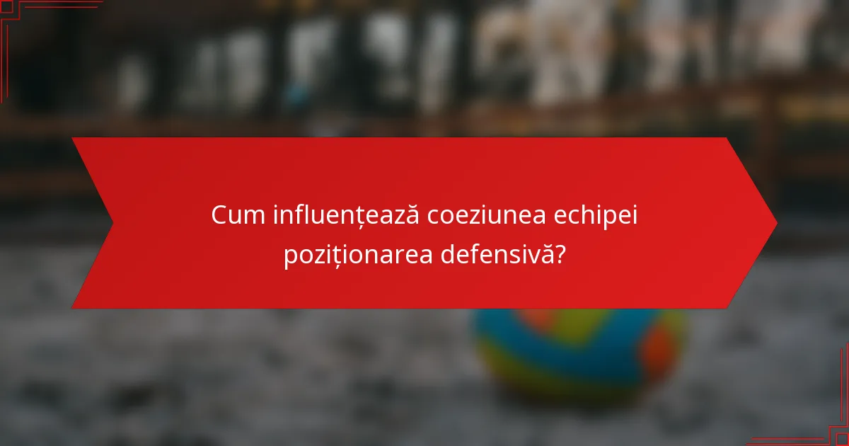 Cum influențează coeziunea echipei poziționarea defensivă?