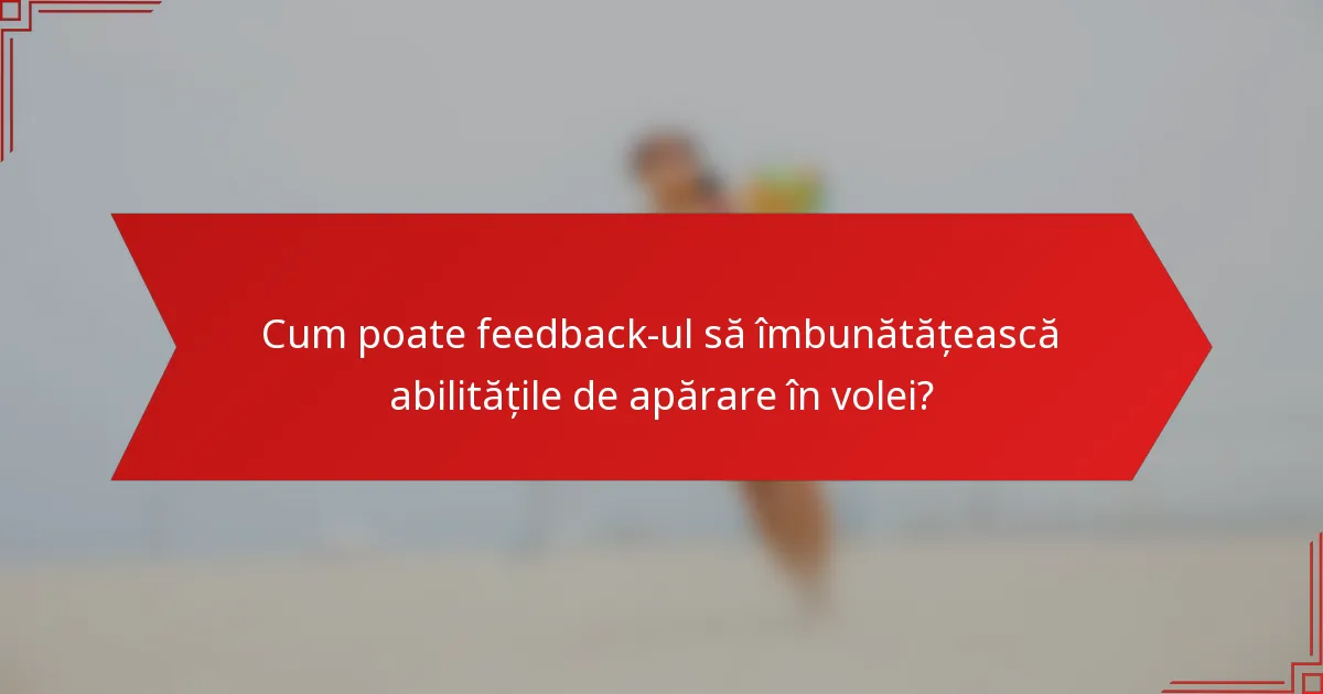 Cum poate feedback-ul să îmbunătățească abilitățile de apărare în volei?
