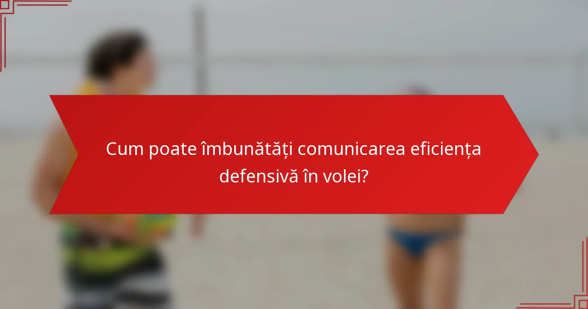 Cum poate îmbunătăți comunicarea eficiența defensivă în volei?