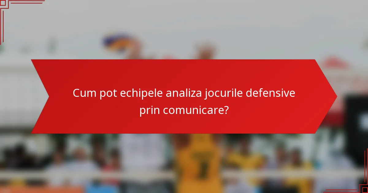 Cum pot echipele analiza jocurile defensive prin comunicare?