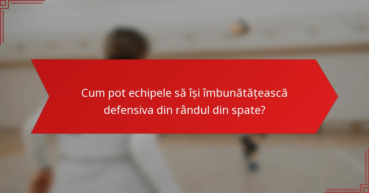 Cum pot echipele să își îmbunătățească defensiva din rândul din spate?