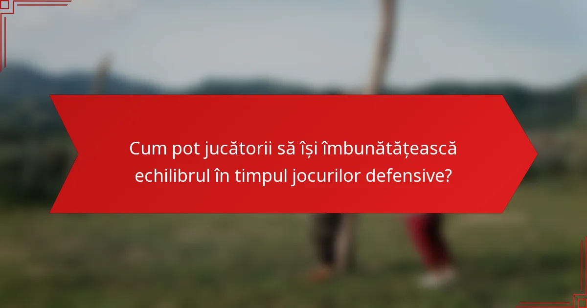 Cum pot jucătorii să își îmbunătățească echilibrul în timpul jocurilor defensive?