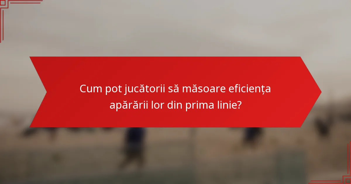 Cum pot jucătorii să măsoare eficiența apărării lor din prima linie?