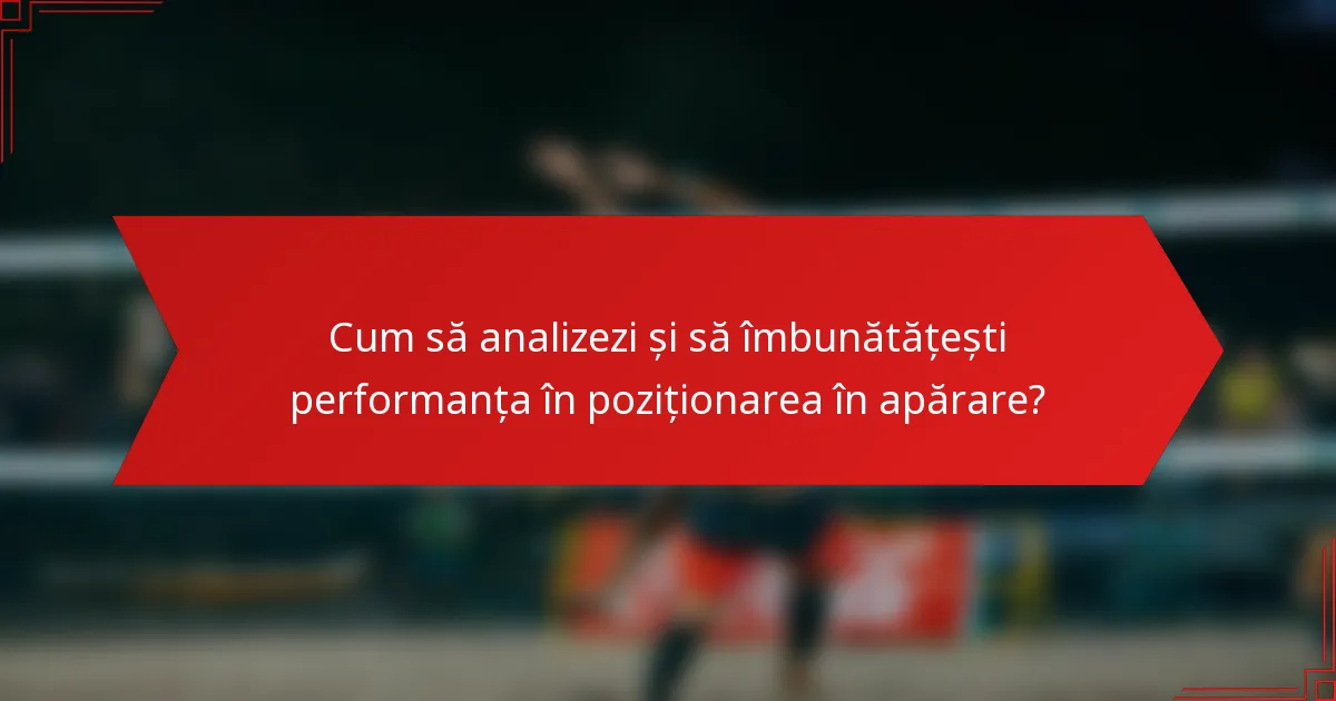 Cum să analizezi și să îmbunătățești performanța în poziționarea în apărare?