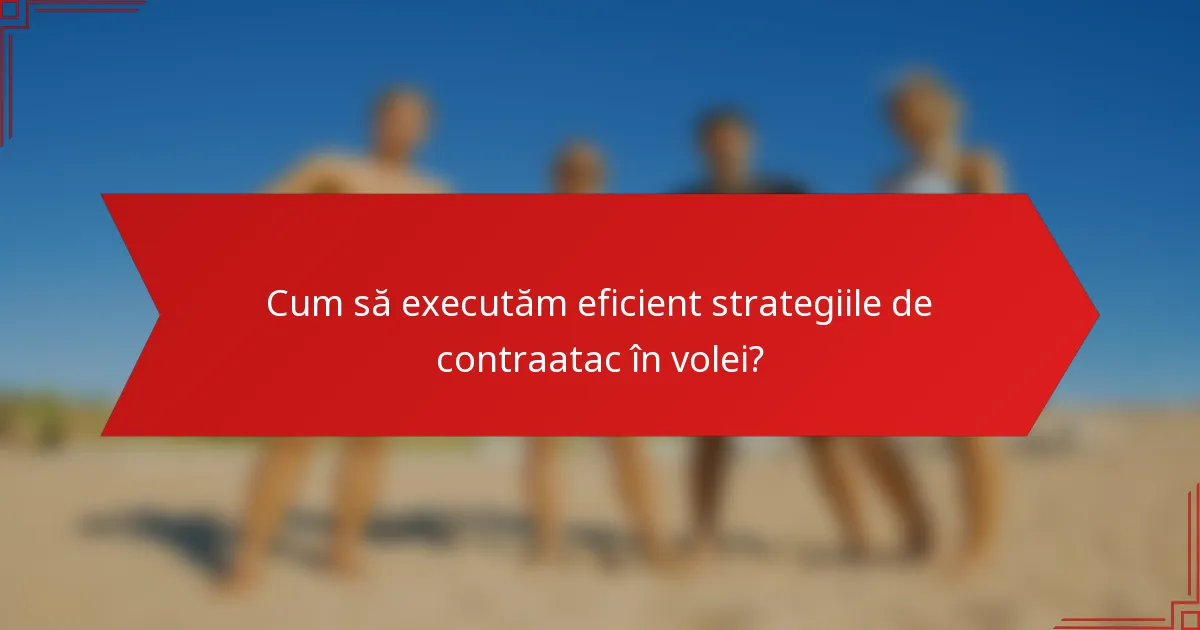 Cum să executăm eficient strategiile de contraatac în volei?