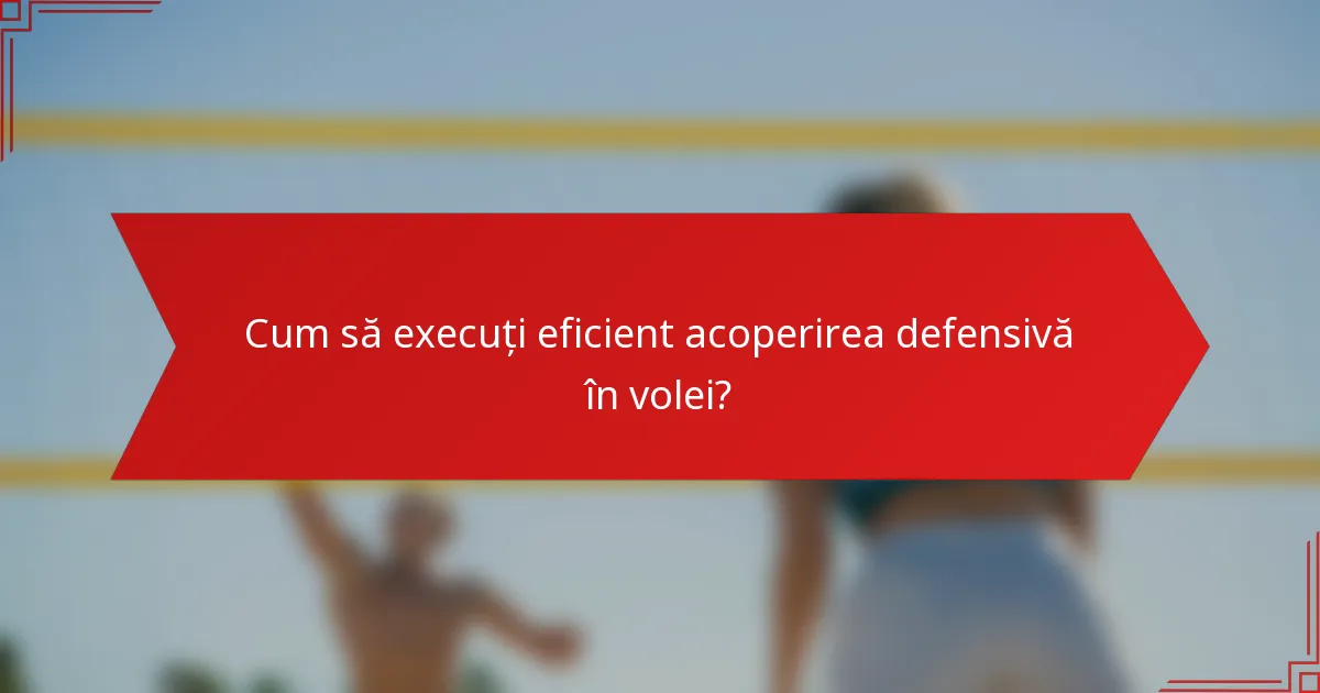 Cum să execuți eficient acoperirea defensivă în volei?