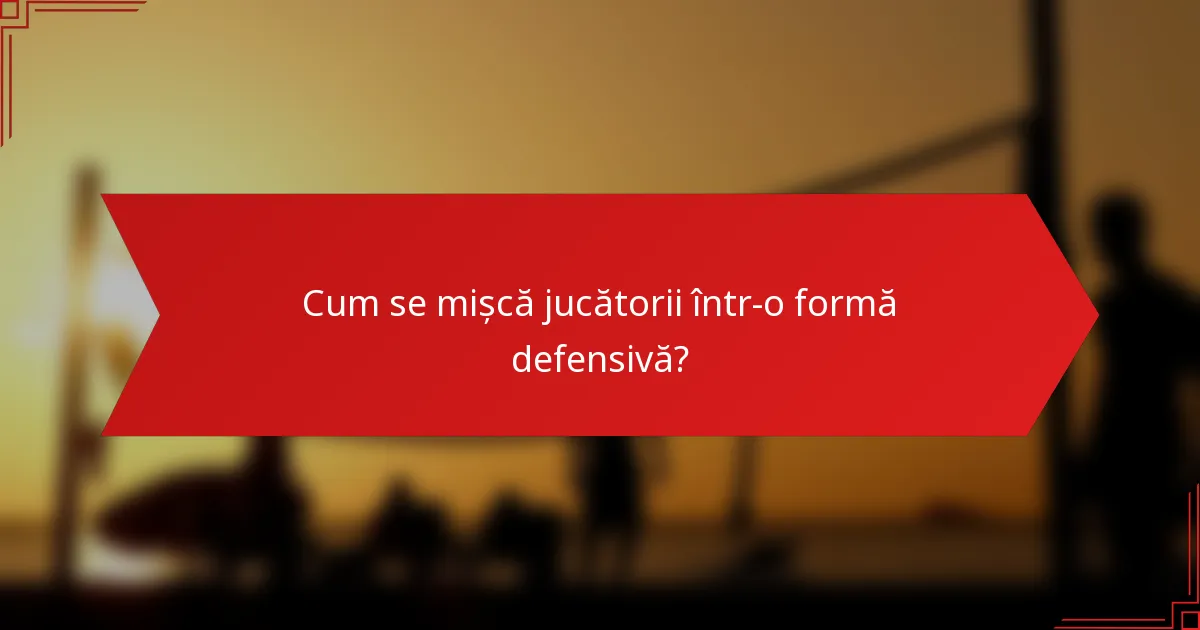 Cum se mișcă jucătorii într-o formă defensivă?